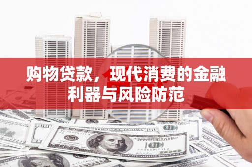 江华购物贷款，现代消费的金融利器与风险防范