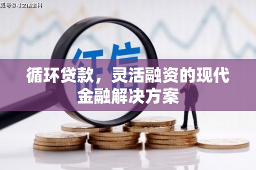 江华循环贷款，灵活融资的现代金融解决方案