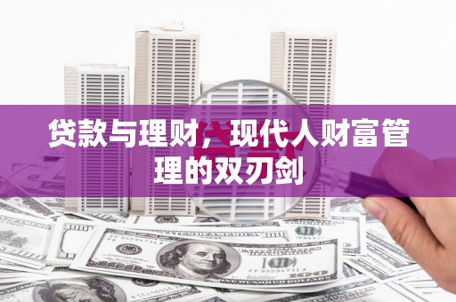 江华贷款与理财，现代人财富管理的双刃剑