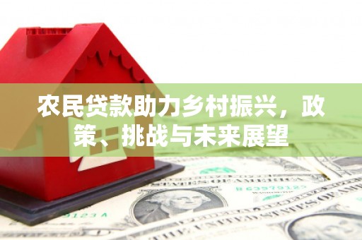 江华农民贷款助力乡村振兴，政策、挑战与未来展望