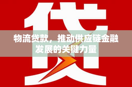 江华物流贷款，推动供应链金融发展的关键力量