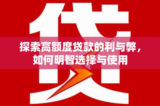 江华探索高额度贷款的利与弊，如何明智选择与使用