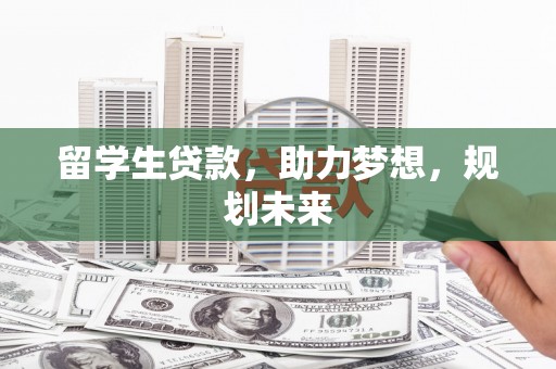 江华留学生贷款，助力梦想，规划未来