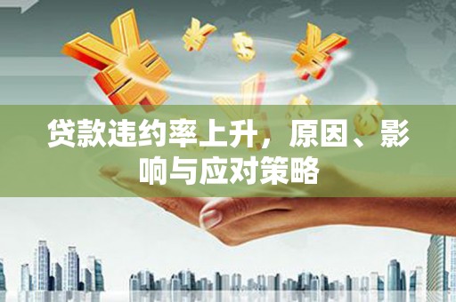 江华贷款违约率上升，原因、影响与应对策略