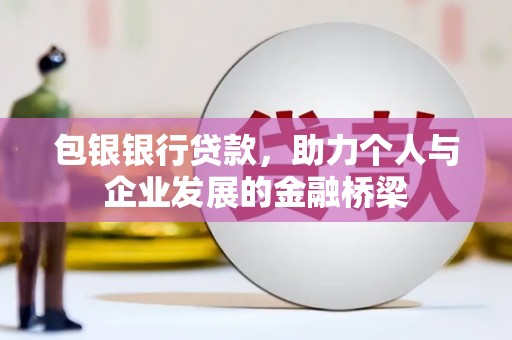 江华包银银行贷款，助力个人与企业发展的金融桥梁