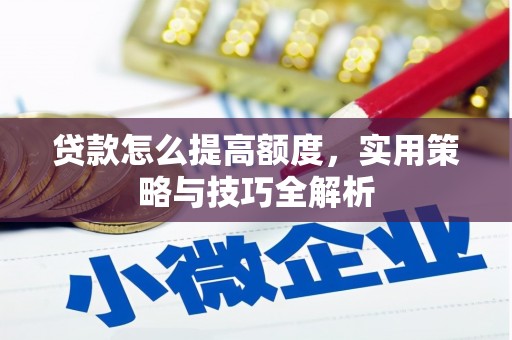 江华贷款怎么提高额度，实用策略与技巧全解析
