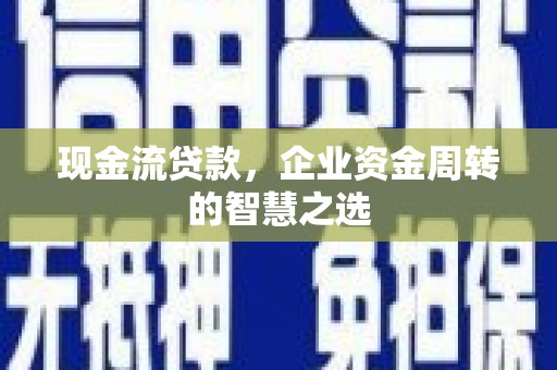 江华现金流贷款，企业资金周转的智慧之选