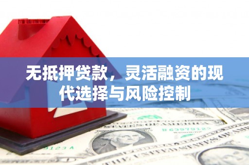 江华无抵押贷款，灵活融资的现代选择与风险控制