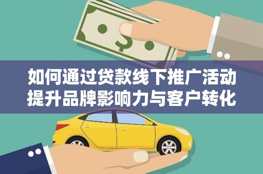 江华如何通过贷款线下推广活动提升品牌影响力与客户转化率