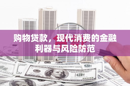 江华购物贷款，现代消费的金融利器与风险防范