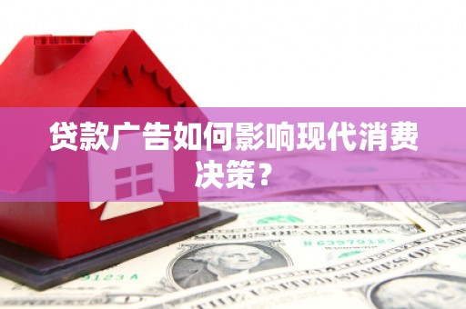 江华贷款广告如何影响现代消费决策？