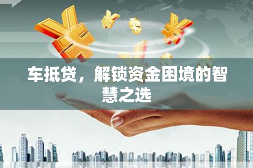 江华车抵贷，解锁资金困境的智慧之选