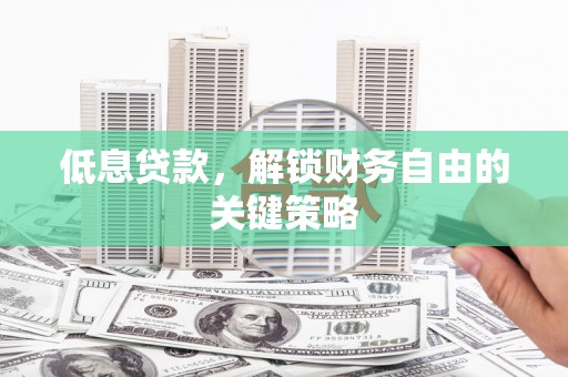 江华低息贷款，解锁财务自由的关键策略
