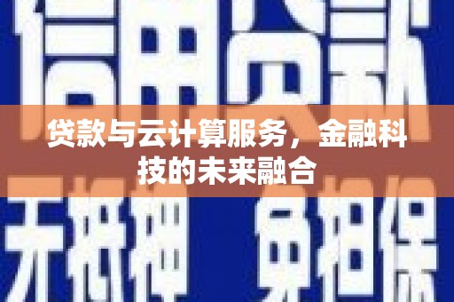 江华贷款与云计算服务，金融科技的未来融合