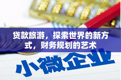 江华贷款旅游，探索世界的新方式，财务规划的艺术