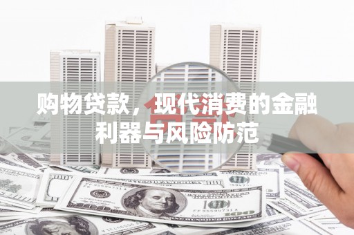 江华购物贷款，现代消费的金融利器与风险防范