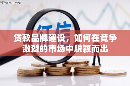 江华贷款品牌建设，如何在竞争激烈的市场中脱颖而出
