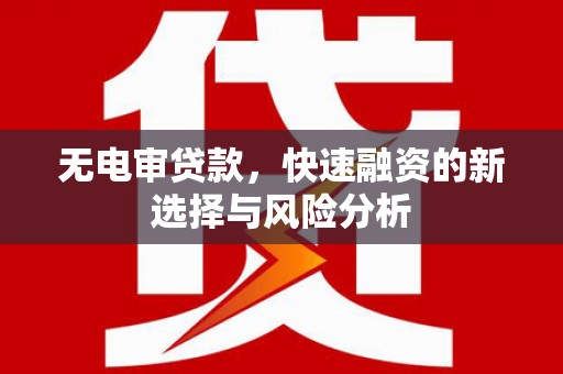 江华无电审贷款，快速融资的新选择与风险分析