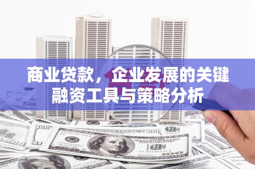 江华商业贷款，企业发展的关键融资工具与策略分析