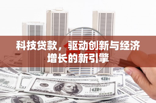江华科技贷款，驱动创新与经济增长的新引擎