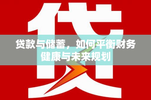 江华贷款与储蓄，如何平衡财务健康与未来规划