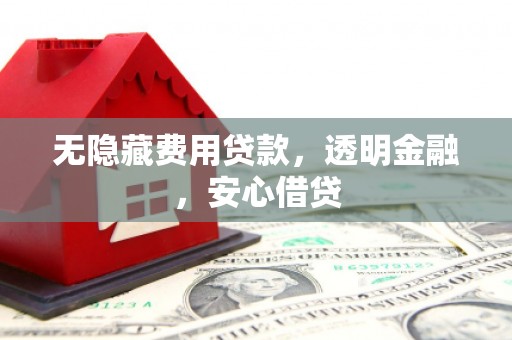 江华无隐藏费用贷款，透明金融，安心借贷