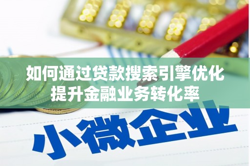 江华如何通过贷款搜索引擎优化提升金融业务转化率