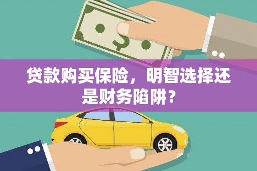江华贷款购买保险，明智选择还是财务陷阱？