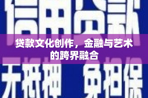 江华贷款文化创作，金融与艺术的跨界融合