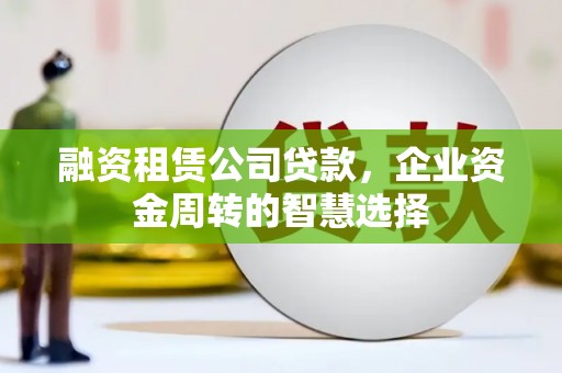 江华融资租赁公司贷款，企业资金周转的智慧选择