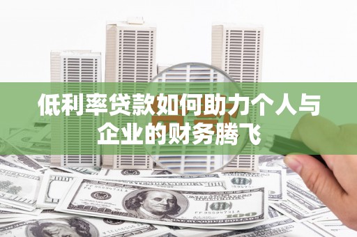 江华低利率贷款如何助力个人与企业的财务腾飞