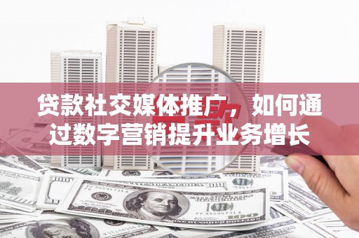 江华贷款社交媒体推广，如何通过数字营销提升业务增长