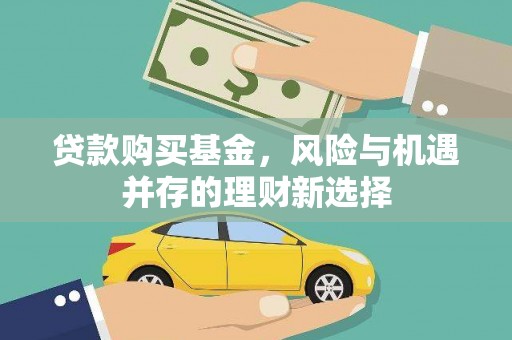 江华贷款购买基金，风险与机遇并存的理财新选择