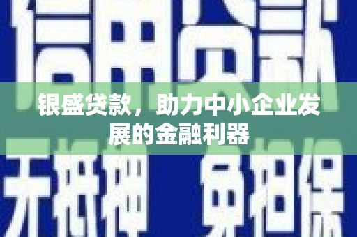 江华银盛贷款，助力中小企业发展的金融利器