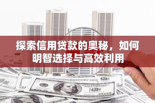 江华探索信用贷款的奥秘，如何明智选择与高效利用