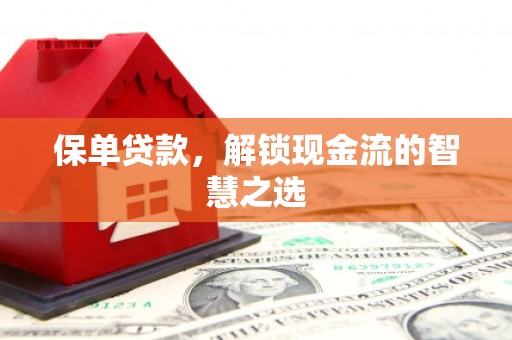 江华保单贷款，解锁现金流的智慧之选
