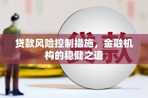江华贷款风险控制措施，金融机构的稳健之道