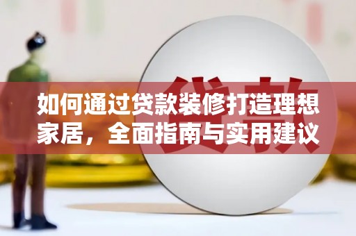 江华如何通过贷款装修打造理想家居，全面指南与实用建议