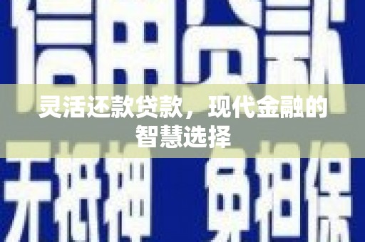 江华灵活还款贷款，现代金融的智慧选择
