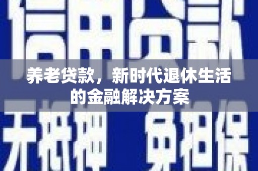 江华养老贷款，新时代退休生活的金融解决方案