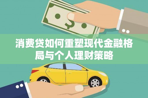 江华消费贷如何重塑现代金融格局与个人理财策略