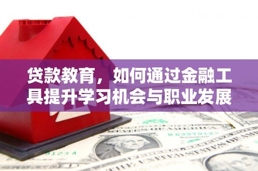 江华贷款教育，如何通过金融工具提升学习机会与职业发展