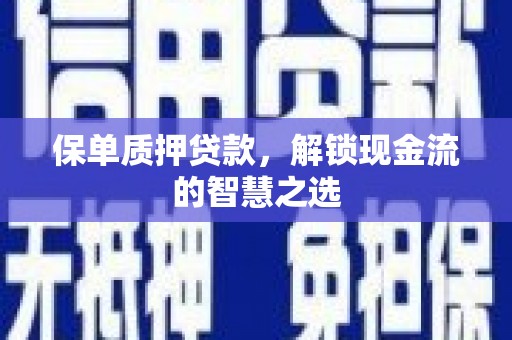 江华保单质押贷款，解锁现金流的智慧之选