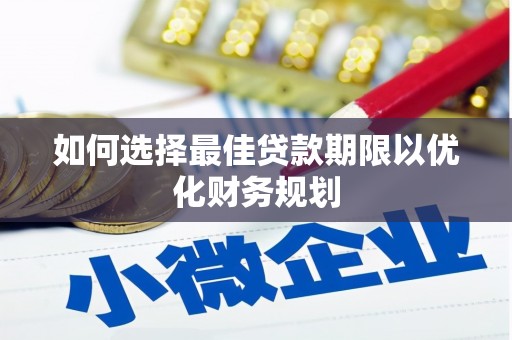江华如何选择最佳贷款期限以优化财务规划