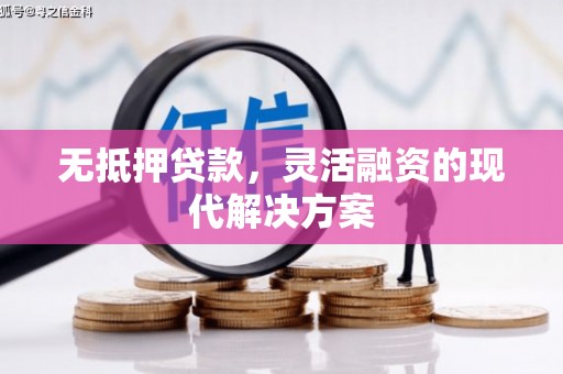 江华无抵押贷款，灵活融资的现代解决方案