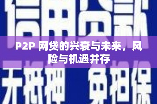 江华P2P 网贷的兴衰与未来，风险与机遇并存