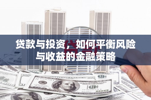 江华贷款与投资，如何平衡风险与收益的金融策略