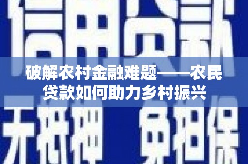 江华破解农村金融难题——农民贷款如何助力乡村振兴