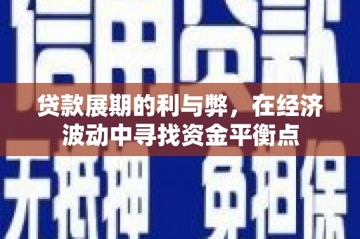 江华贷款展期的利与弊，在经济波动中寻找资金平衡点