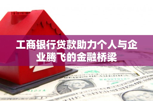 江华工商银行贷款助力个人与企业腾飞的金融桥梁